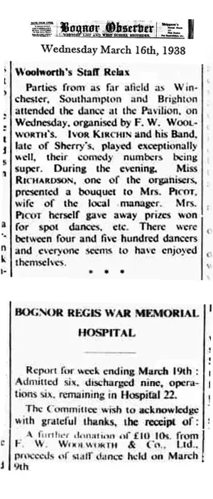 Two articles from Bognor Observer, reporting the huge party laid on by Woolworths staff at the town's new and short-lived Band Pavilion. Held on 9 March 1938 500 revellers, many local but some from as far afield as Brighton and Winchester, danced the night away to the music of Ivor Kirchin and his Band, The second article notes that the surplus on ticket sales of ten pounds and ten shillings was donated to the Bognor Regis War Memorial Hospital